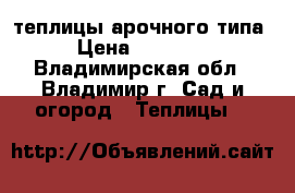 теплицы арочного типа › Цена ­ 12 000 - Владимирская обл., Владимир г. Сад и огород » Теплицы   